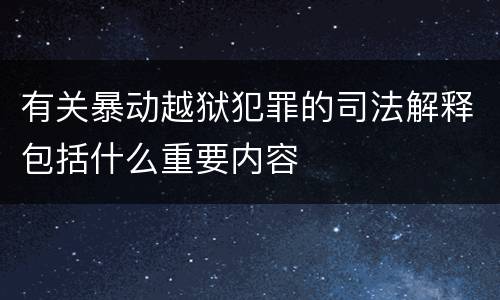 有关暴动越狱犯罪的司法解释包括什么重要内容