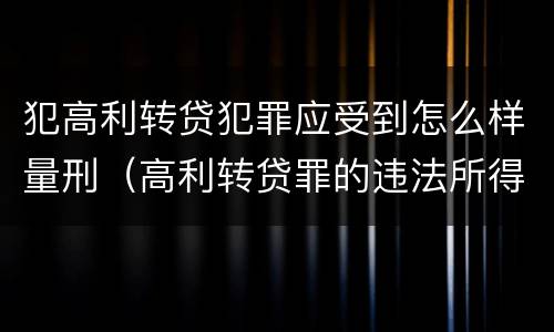 犯高利转贷犯罪应受到怎么样量刑（高利转贷罪的违法所得如何认定）