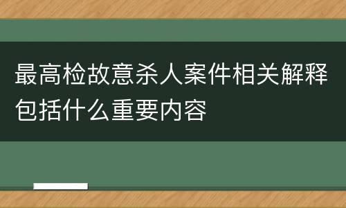 最高检故意杀人案件相关解释包括什么重要内容