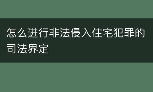 怎么进行非法侵入住宅犯罪的司法界定