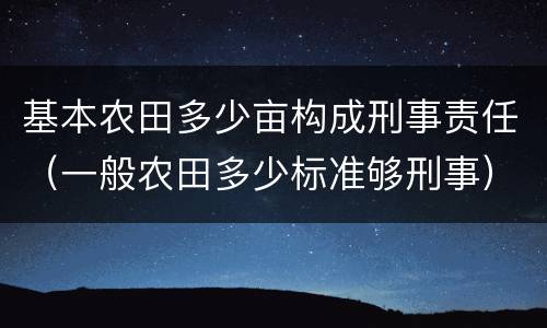 基本农田多少亩构成刑事责任（一般农田多少标准够刑事）