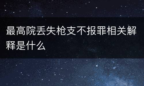 最高院丢失枪支不报罪相关解释是什么