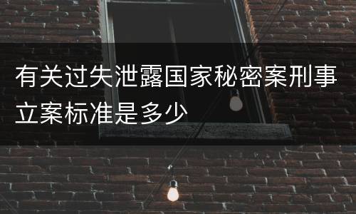 有关过失泄露国家秘密案刑事立案标准是多少