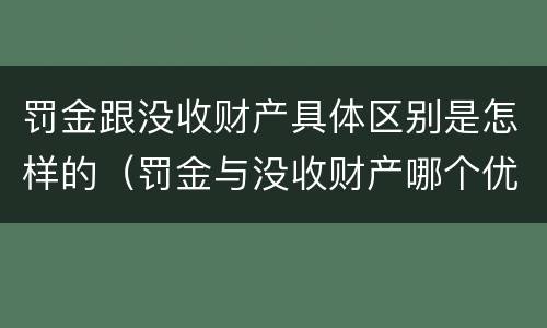 罚金跟没收财产具体区别是怎样的（罚金与没收财产哪个优先）