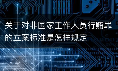 关于对非国家工作人员行贿罪的立案标准是怎样规定