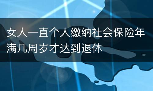 女人一直个人缴纳社会保险年满几周岁才达到退休