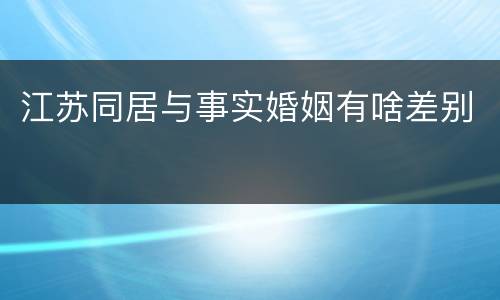 江苏同居与事实婚姻有啥差别