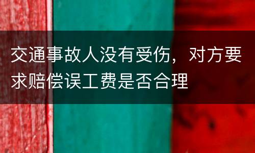 交通事故人没有受伤，对方要求赔偿误工费是否合理