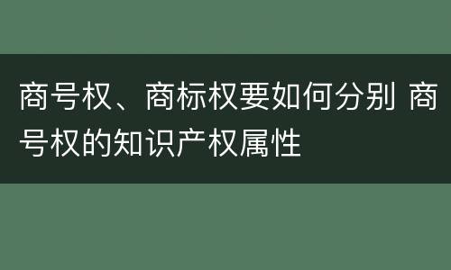 商号权、商标权要如何分别 商号权的知识产权属性