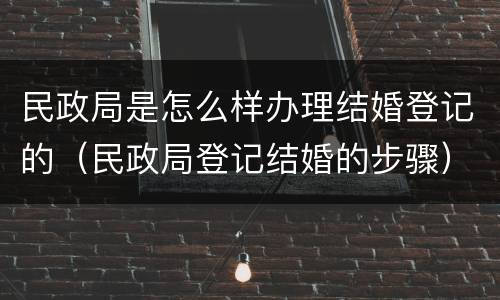 民政局是怎么样办理结婚登记的（民政局登记结婚的步骤）