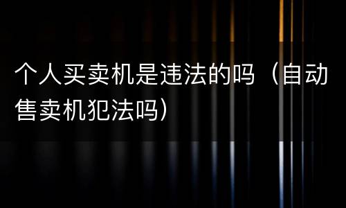 个人买卖机是违法的吗（自动售卖机犯法吗）