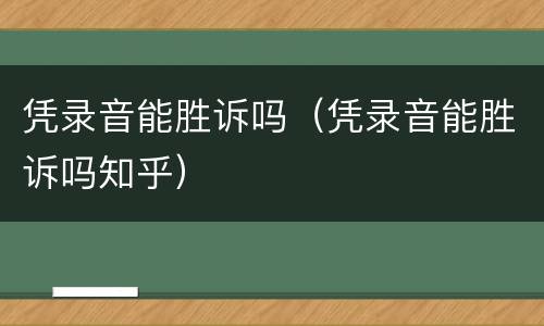 凭录音能胜诉吗（凭录音能胜诉吗知乎）