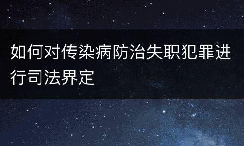 如何对传染病防治失职犯罪进行司法界定