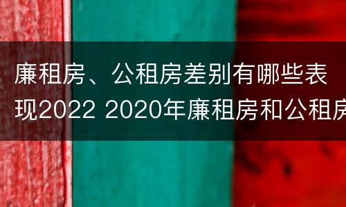 廉租房、公租房差别有哪些表现2022 2020年廉租房和公租房的区别