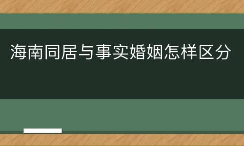 海南同居与事实婚姻怎样区分