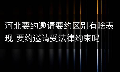 河北要约邀请要约区别有啥表现 要约邀请受法律约束吗