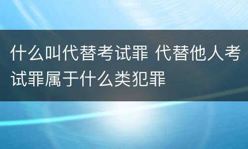 什么叫代替考试罪 代替他人考试罪属于什么类犯罪