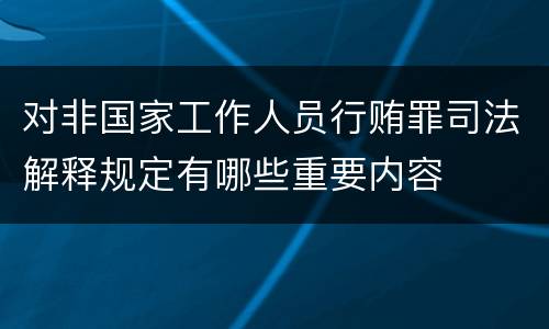 对非国家工作人员行贿罪司法解释规定有哪些重要内容