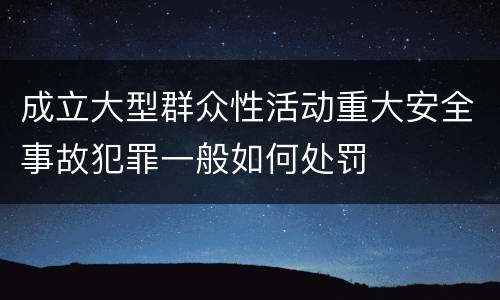 成立大型群众性活动重大安全事故犯罪一般如何处罚