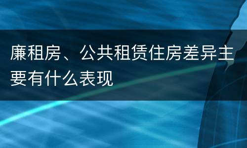 廉租房、公共租赁住房差异主要有什么表现