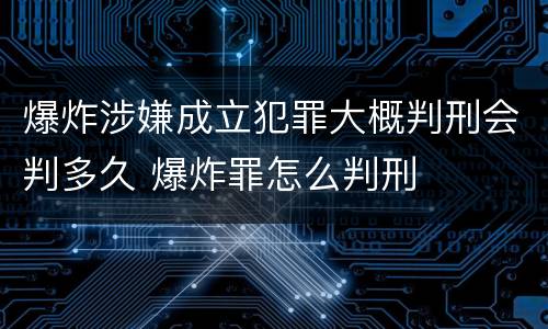 爆炸涉嫌成立犯罪大概判刑会判多久 爆炸罪怎么判刑