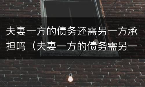 夫妻一方的债务还需另一方承担吗（夫妻一方的债务需另一方承担吗没有共同签字）