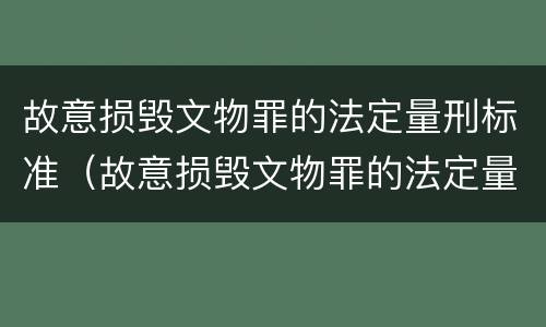 故意损毁文物罪的法定量刑标准（故意损毁文物罪的法定量刑标准是）