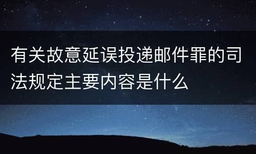 有关故意延误投递邮件罪的司法规定主要内容是什么