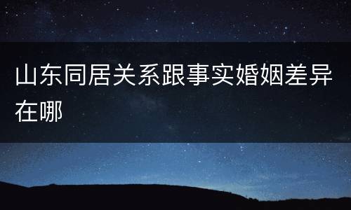 山东同居关系跟事实婚姻差异在哪