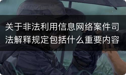 关于非法利用信息网络案件司法解释规定包括什么重要内容