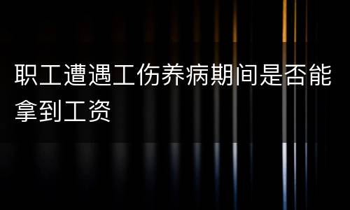 职工遭遇工伤养病期间是否能拿到工资