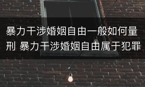 暴力干涉婚姻自由一般如何量刑 暴力干涉婚姻自由属于犯罪吗