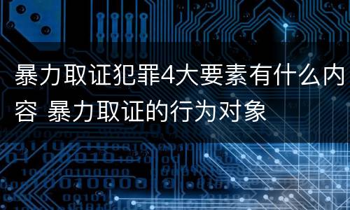 暴力取证犯罪4大要素有什么内容 暴力取证的行为对象