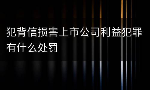 犯背信损害上市公司利益犯罪有什么处罚