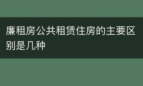 廉租房公共租赁住房的主要区别是几种