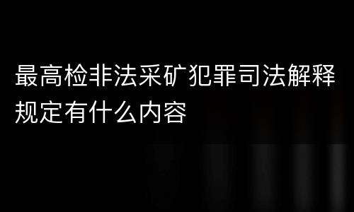 最高检非法采矿犯罪司法解释规定有什么内容