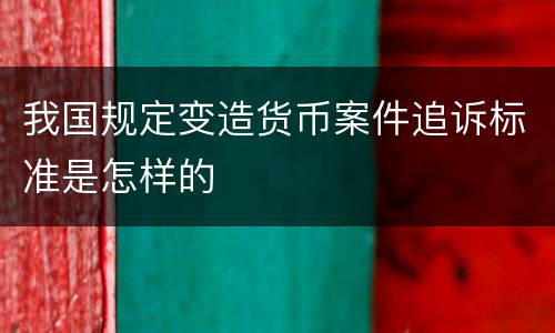 我国规定变造货币案件追诉标准是怎样的