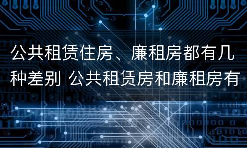 公共租赁住房、廉租房都有几种差别 公共租赁房和廉租房有什么区别