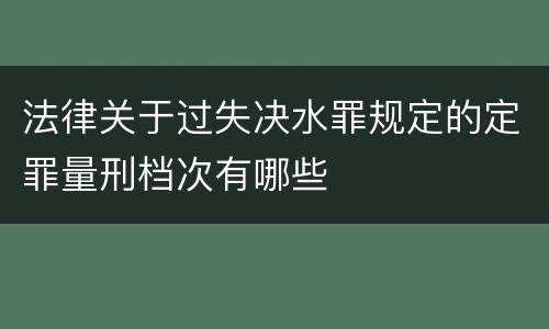 法律关于过失决水罪规定的定罪量刑档次有哪些