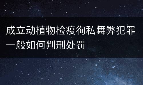 成立动植物检疫徇私舞弊犯罪一般如何判刑处罚