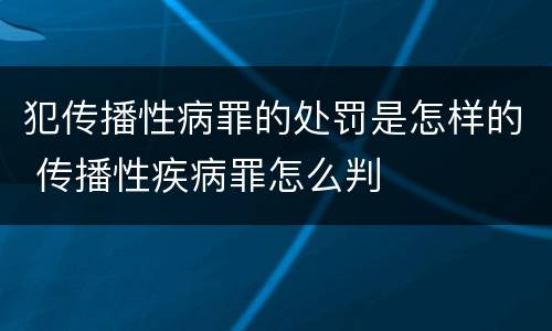 犯传播性病罪的处罚是怎样的 传播性疾病罪怎么判