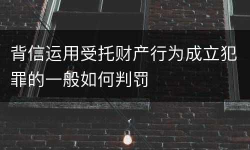 背信运用受托财产行为成立犯罪的一般如何判罚