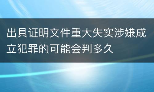 出具证明文件重大失实涉嫌成立犯罪的可能会判多久