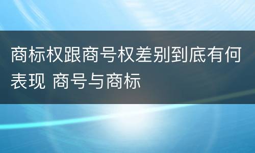 商标权跟商号权差别到底有何表现 商号与商标