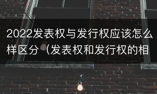 2022发表权与发行权应该怎么样区分（发表权和发行权的相同点）