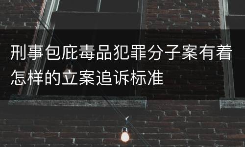 刑事包庇毒品犯罪分子案有着怎样的立案追诉标准