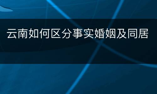 云南如何区分事实婚姻及同居