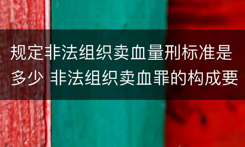 规定非法组织卖血量刑标准是多少 非法组织卖血罪的构成要件