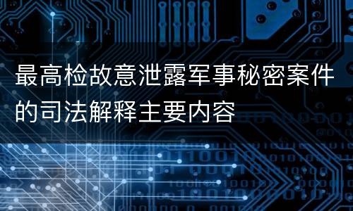 最高检故意泄露军事秘密案件的司法解释主要内容