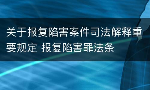 关于报复陷害案件司法解释重要规定 报复陷害罪法条